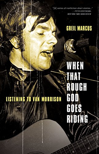 When That Rough God Goes Riding: Listening to Van Morrison by Greil Marcus