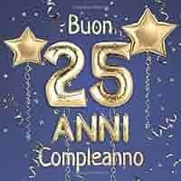 Buon Compleanno 25 Anni Il Libro D Oro Dei Miei 25 Anni 21x21cm Un Libro Degli Ospiti Per Il Compleanno Con 100 Pagine Per Le Auguri Di Dorati Su Sfondo