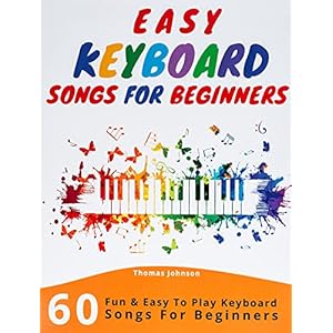Easy Keyboard Songs For Beginners: 60 Fun & Easy To Play Keyboard Songs For Beginners (Easy Keyboard Sheet Music For…