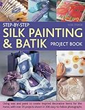 Step-by-Step Silk Painting & Batik Project Book: Inspired and decorative projects to make for the ho by 