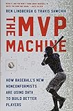 The MVP Machine: How Baseball's New Nonconformists Are Using Data to Build Better Players by Ben Lindbergh, Travis Sawchik