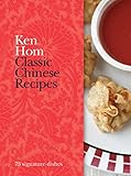 Classic Chinese Recipes: 75 Signature Dishes by Ken Hom