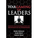 Wargaming for Leaders: Strategic Decision Making from the Battlefield to the Boardroom