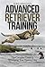 Tom Dokken's Advanced Retriever Training: The Complete Guide to Developing Your Hunting Dog