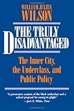 The Truly Disadvantaged: The Inner City, the Underclass, and Public Policy