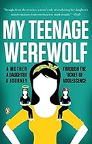 My Teenage Werewolf: A Mother, a Daughter, a Journey Through the Thicket of Adolescence