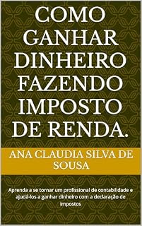 Livro Como Ganhar Dinheiro Fazendo Imposto de Renda.: Aprenda a se tornar um profissional de contabilidade e ajudá-los a ganhar dinheiro com a declaração de impostos