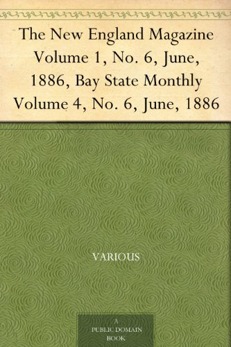 The New England Magazine Volume 1, No. 6, June, 1886, Bay State Monthly Volume 4, No. 6, June, 1886 by Various