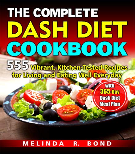 THE COMPLETE DASH DIET COOKBOOK: 555 Vibrant, Kitchen-Tested Recipes for Living and Eating Well Everyday with 365-Day Dash Diet Meal Plan by MELINDA R. BOND