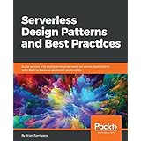 Serverless Design Patterns and Best Practices: Build, secure, and deploy enterprise ready serverless applications with AWS to improve developer productivity