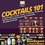 Cocktails 101: A Mixologist's Quick Guide to Mixing, Matching, Making, and Mastering the Art of Crea by