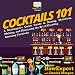 Cocktails 101: A Mixologist's Quick Guide to Mixing, Matching, Making, and Mastering the Art of Crea by