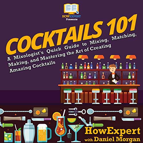 Cocktails 101: A Mixologist's Quick Guide to Mixing, Matching, Making, and Mastering the Art of Crea by HowExpert