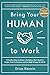 Bring Your Human to Work: 10 Surefire Ways to Design a Workplace That Is Good for People, Great for Business, and Just Might Change the World primary