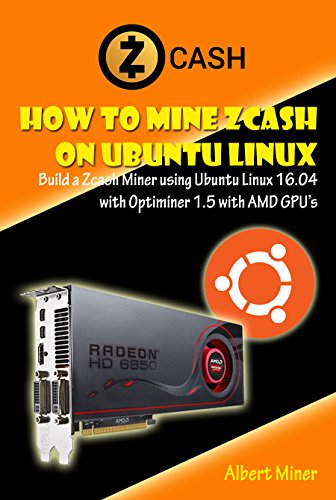 How to Mine Zcash on Ubuntu Linux: Build a Zcash Miner using Ubuntu Linux 16.04 with Optiminer 1.5 with AMD GPU's