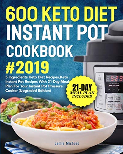 600 Keto Diet Instant Pot Cookbook #2019: 5 Ingredients Keto Diet Recipes, Keto Instant Pot Recipes with 21-Day Meal Plan for Your Instant Pot Pressure Cooker (Upgraded Edition)