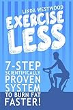 Exercise Less: 7-Step Scientifically Proven System To Burn Fat Faster! by Linda Westwood