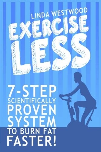 Exercise Less: 7-Step Scientifically Proven System To Burn Fat Faster! by Linda Westwood