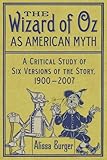 The Wizard of Oz as American Myth: A Critical Study of Six Versions of the Story, 1900-2007 by 