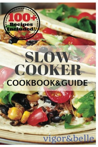 Slow Cooker: 100+ Recipes including Soups & Stews, Vegetarian, Chicken & Beef, Casseroles and More!