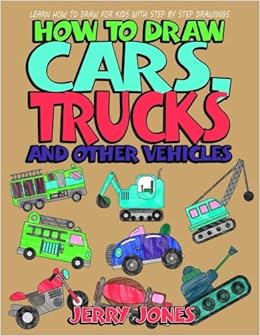 How To Draw Cars Trucks And Other Vehicles Learn How To Draw For Kids With Step By Step Drawing How To Draw Book For Kids Volume 3 Jones Jerry 9781978156425 Amazon Com Books