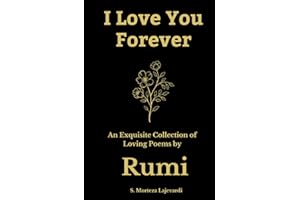 I Love You Forever: An Exquisite Collection of the Loving Poems by Rumi: An Authentic Translation