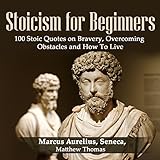 Stoicism for Beginners: 100 Stoic Quotes on Bravery, Overcoming Obstacles and How to Live