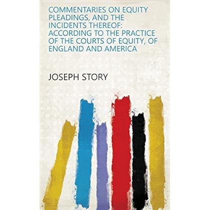 Commentaries on equity pleadings, and the incidents thereof: according to the practice of the courts of equity, of England and America Commentaries on equity pleadings, and the incidents thereof: according to the practice of the courts of equity, of England and America