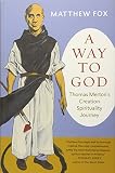 A Way to God: Thomas Merton's Creation Spirituality Journey by Matthew Fox