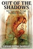 OUT OF THE SHADOWS: SOUL RESTORATION THROUGH THE POWER OF CHOICE by Carmen Esther Sandoval, Audrey Morgan