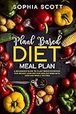 Plant Based Diet Meal Plan: A Beginner's Guide to Plant Based Nutrition for Weight Loss and for Heal by Sophia Scott