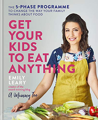 Get Your Kids to Eat Anything: A 5-phase programme to change the way your family think about food by Emily Leary
