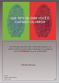 Livro QUE TIPO DE LÍDER VOCÊ É: CULPADO OU HERÓI?: Um guia que apresenta como um moderno modelo de gestão pode transformar a sua equipe de parte do problema em parte da solução