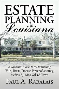 Estate Planning in Louisiana: A Layman's Guide to Understanding Wills, Trusts, Probate, Power of Attorney, Medicaid, Living Wills & Taxes Estate Planning in Louisiana: A Layman's Guide to Understanding Wills, Trusts, Probate, Power of Attorney, Medicaid, Living Wills & Taxes