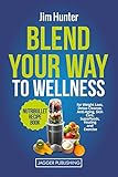 Blend Your Way to Wellness: Nutribullet Recipe Book for Weight Loss, Detox Cleanse, Anti-Aging, Skin Care, Superfoods, Healing and Exercise (Nutribullet ... Juicing, Weight Loss, Cookbook, Smoothies)