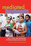 Mediated Boyhoods: Boys, Teens, and Young Men in Popular Media and Culture (Mediated Youth) by Annette Wannamaker