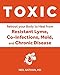 Toxic: Heal Your Body from Mold Toxicity, Lyme Disease, Multiple Chemical Sensitivities, and Chronic Environmental Illness