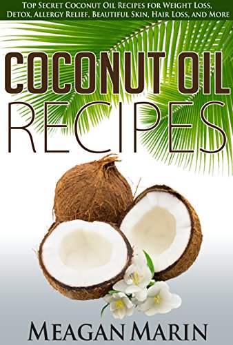 COCONUT OIL Recipes: Top Secret Coconut Oil Recipes for Weight Loss, Detox, Allergy Relief, Beautiful Skin, Hair Loss, and More (Coconut Oil - The Revolutionary ... to Use this Miraculous Oil to Your Benefit)