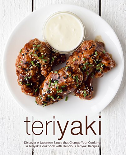 Teriyaki: Discover A Japanese Sauce that Change Your Cooking: A Teriyaki Cookbook with Delicious Teriyaki Recipes (2nd Edition) by [Press, BookSumo]