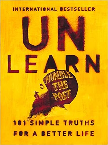 Unlearn: 101 Simple Truths for a Better Life, by Humble the Poet Unlearn: 101 Simple Truths for a Better Life, by Humble the Poet