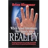 When Good Intentions Run Smack Into Reality: Twelve Lessons To Coach Yourself And Others To Peek Performance