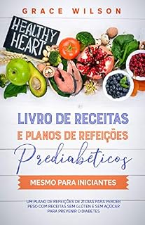 Livro Livro de Receitas e Planos de Refeições Prediabéticos mesmo para Iniciantes: Um Plano de 21 dias sem Glúten e sem Açúcar (Livros de receitas para diabéticos e pré-diabéticos)