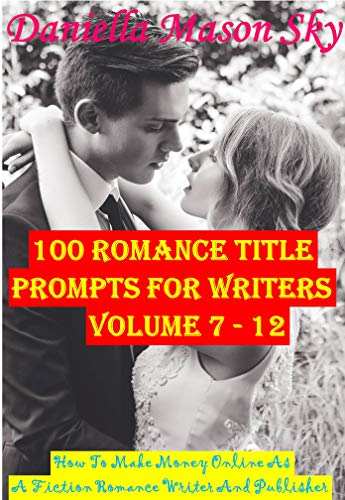 [Book] 100 Romance Title Prompts For Writers Volume 7 - 12: How To Make Money Online As A Fiction Romance W WORD