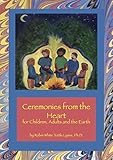 Ceremonies from the Heart: for Children, Adults and the Earth by Robin Lysne