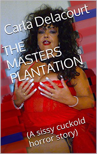 THE MASTERS PLANTATION: (A sissy cuckold horror story) by Carla Delacourt