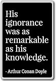 His ignorance was as remarkable as his