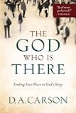 The God Who Is There: Finding Your Place in God's Story