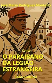 Livro O paraibano da Legião Estrangeira (Conto): Entre amor, honra e vingança — o retorno de Vadico à cidade que o condenou. (Coleção Contos Rápidos – José Maria Rodrigues Monteiro)