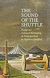 Gerald Dawe, "The Sound of the Shuttle: Essays on Cultural Belonging and Protestantism in Northern Ireland" (Irish Academic Press, 2020)