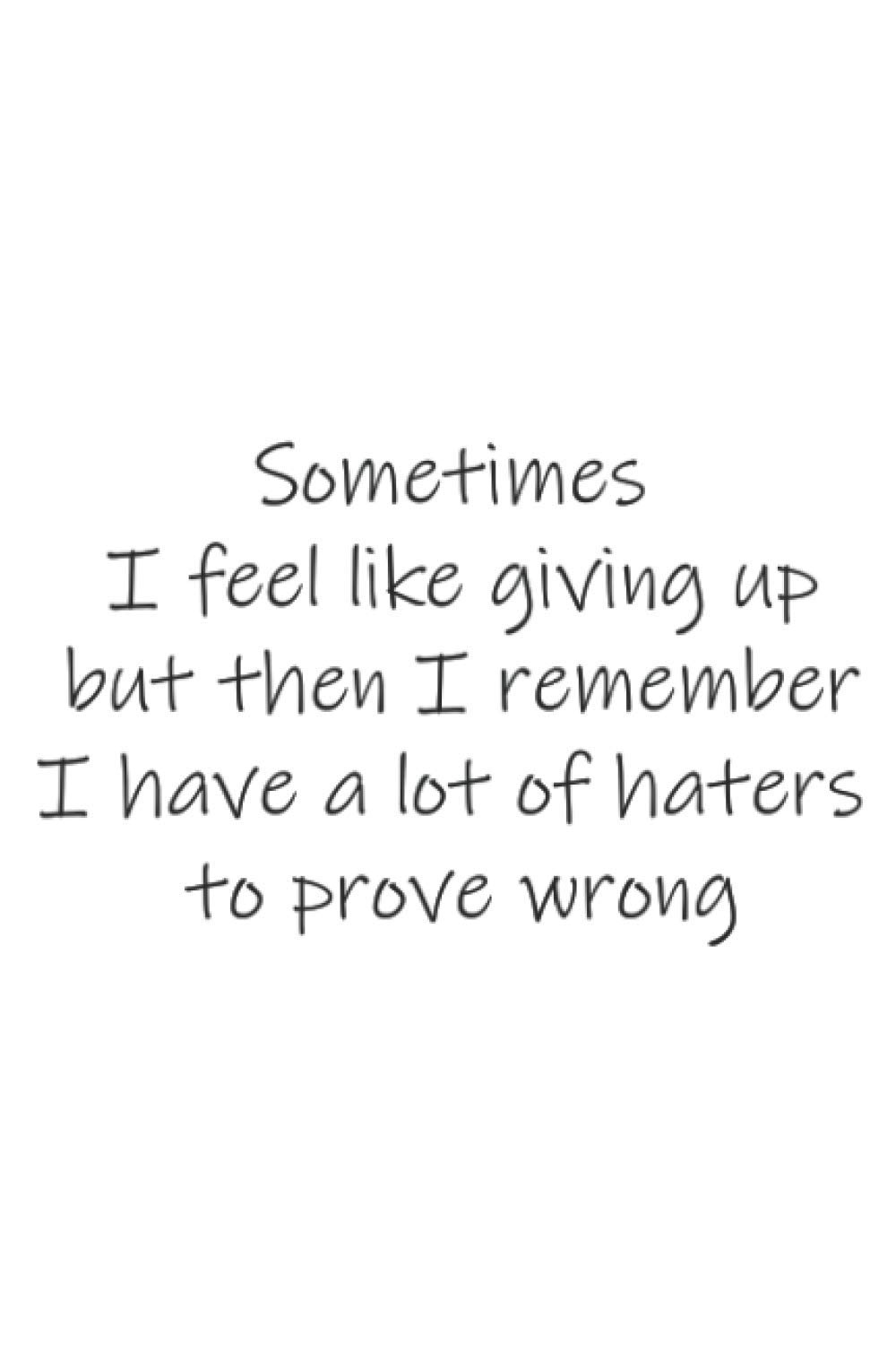 Sometimes I Feel Like Giving Up Quotes Sometimes I Feel Like Giving Up, But Then I Remember I Have A Lot Of Haters  To Prove Wrong: Notebook : Lined Journal (Sarcastic Quotes): Mary, Konoha:  9798560950392: Amazon.com: Books